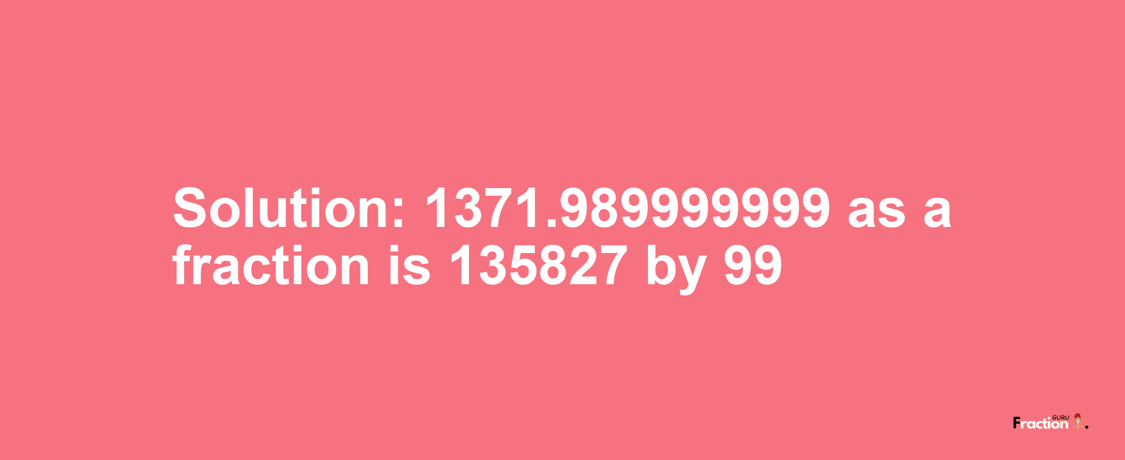 Solution:1371.989999999 as a fraction is 135827/99